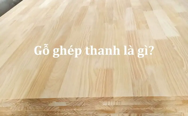 Gỗ ghép thanh là gì?