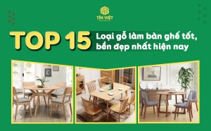 TOP 15 loại gỗ làm bàn ghế tốt, bền đẹp nhất hiện nay