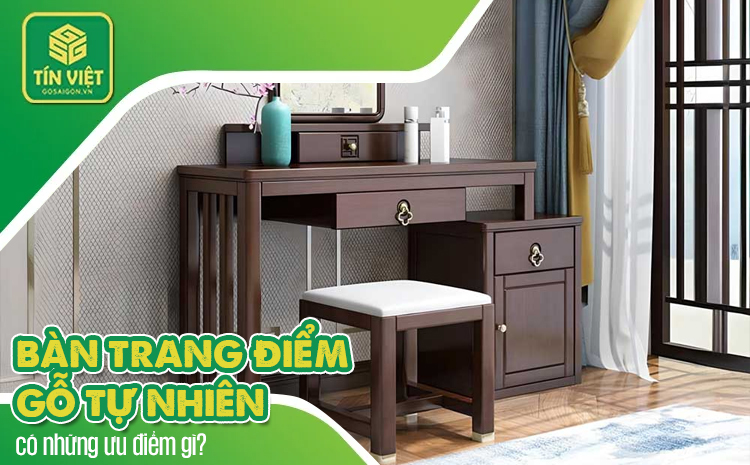 Bàn trang điểm gỗ tự nhiên có những ưu điểm gì?