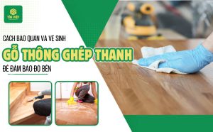 Cách bảo quản và vệ sinh gỗ thông ghép thanh để đảm bảo độ bền