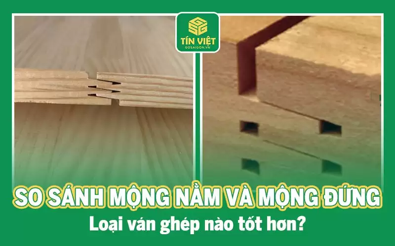 So sánh mộng nằm và mộng đứng, loại ván ghép nào tốt hơn?