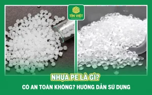 Nhựa PE Là Gì? Có An Toàn Không? Hướng Dẫn Sử Dụng